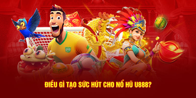 Điều gì tạo sức hút cho nổ hũ U888?