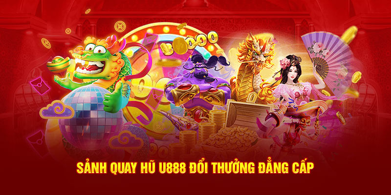 Sảnh quay hũ U888 đổi thưởng đẳng cấp