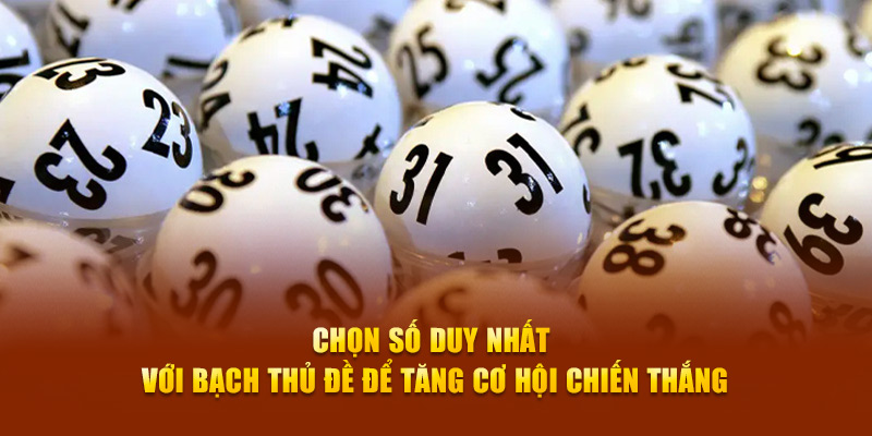 Chọn số duy nhất với bạch thủ đề để tăng cơ hội chiến thắng