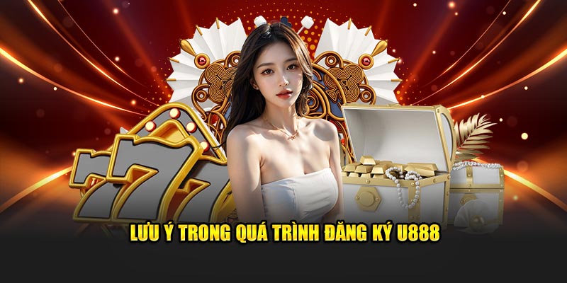 Đăng ký U888 cần lưu ý gì?