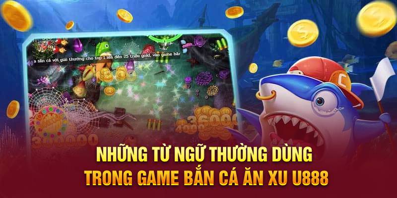 Những từ ngữ thường dùng trong game bắn cá ăn xu U888