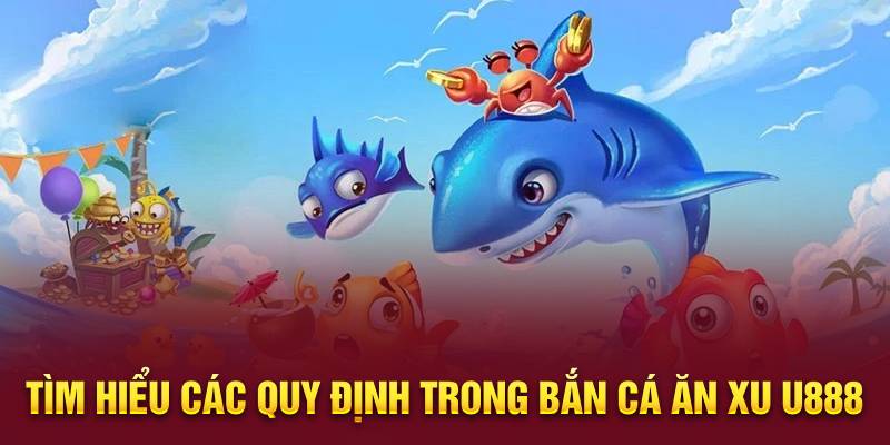 Tìm hiểu các quy định trong bắn cá ăn xu U888