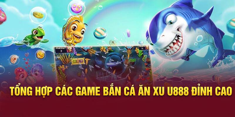 Tổng hợp các game bắn cá ăn xu U888 đỉnh cao