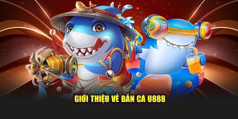 Thông tin về danh mục game săn cá đổi thưởng đình đám tại u888