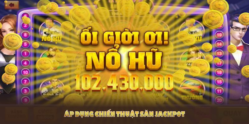 Áp dụng chiến thuật săn Jackpot đúng cách giúp bạn tối ưu quay hũ