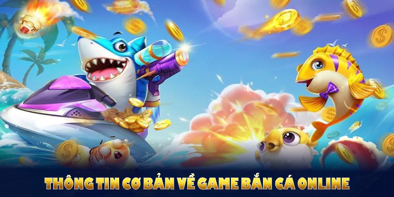 Thông tin cơ bản về game bắn cá online giúp bạn tiếp cận lối chơi cuốn hút