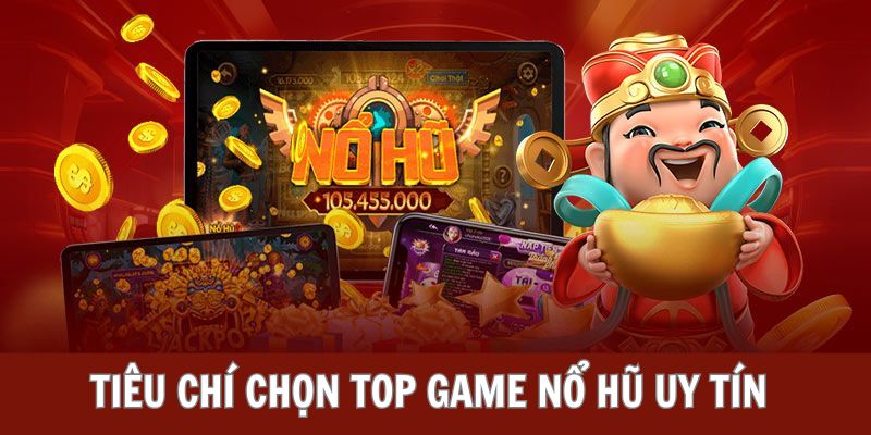 Chọn lọc top game nổ hũ uy tín trên tiêu chí cụ thể